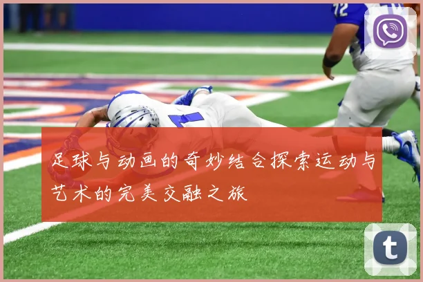 足球与动画的奇妙结合探索运动与艺术的完美交融之旅