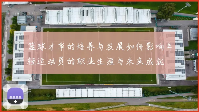 篮球才华的培养与发展如何影响年轻运动员的职业生涯与未来成就