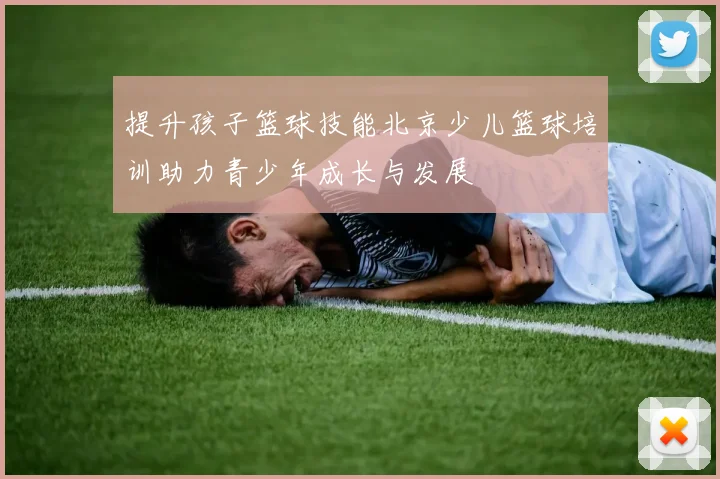 提升孩子篮球技能北京少儿篮球培训助力青少年成长与发展