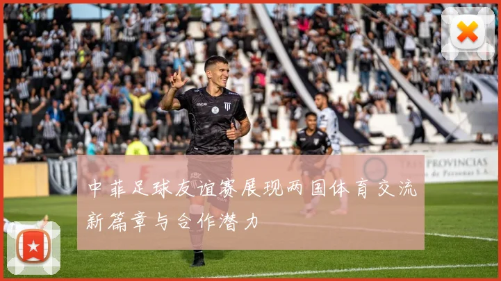 中菲足球友谊赛展现两国体育交流新篇章与合作潜力