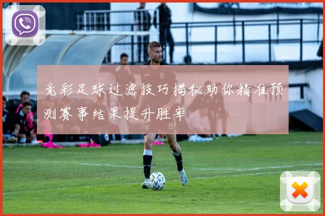 竞彩足球过滤技巧揭秘助你精准预测赛事结果提升胜率
