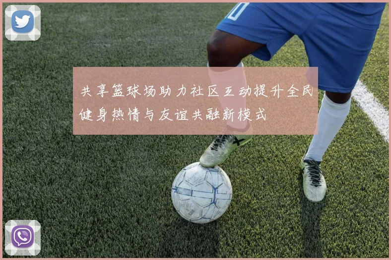 共享篮球场助力社区互动提升全民健身热情与友谊共融新模式