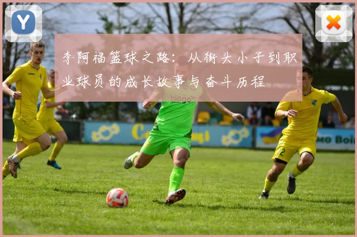 李阿福篮球之路：从街头小子到职业球员的成长故事与奋斗历程