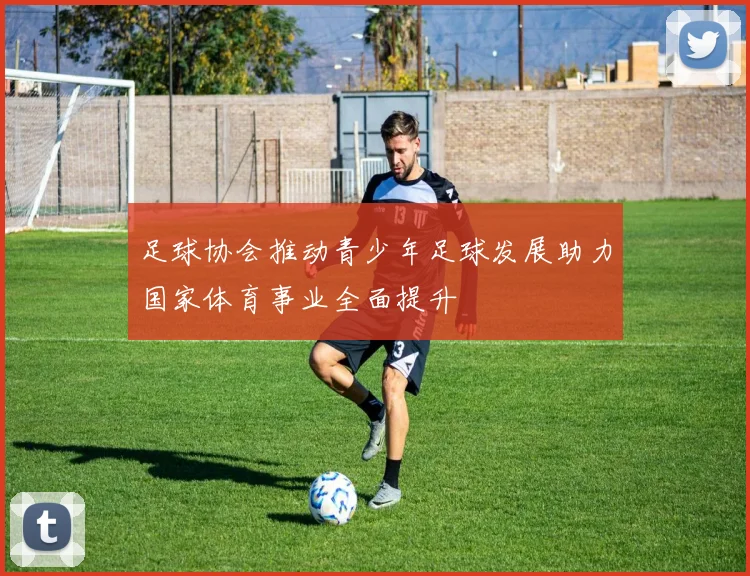 足球协会推动青少年足球发展助力国家体育事业全面提升