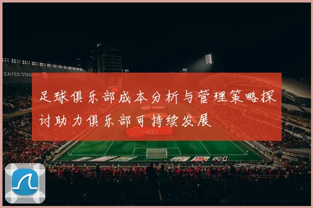 足球俱乐部成本分析与管理策略探讨助力俱乐部可持续发展