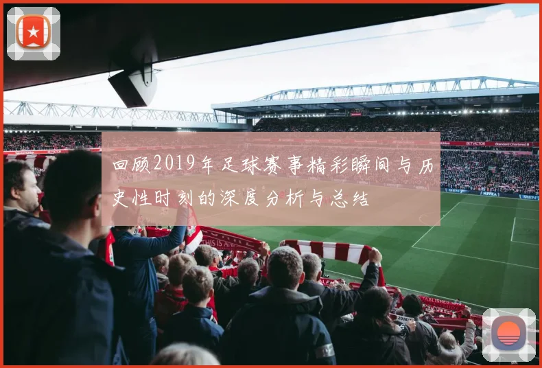 回顾2019年足球赛事精彩瞬间与历史性时刻的深度分析与总结