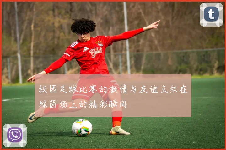 校园足球比赛的激情与友谊交织在绿茵场上的精彩瞬间