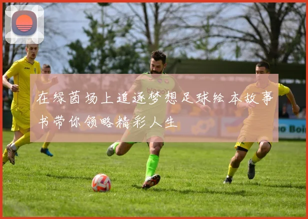 在绿茵场上追逐梦想足球绘本故事书带你领略精彩人生